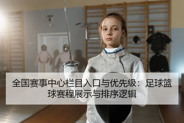 全国赛事中心栏目入口与优先级：足球篮球赛程展示与排序逻辑