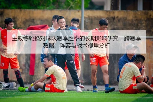主教练轮换对球队赛季胜率的长期影响研究：跨赛季数据、阵容与战术视角分析