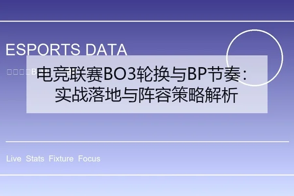 电竞联赛BO3轮换与BP节奏：实战落地与阵容策略解析